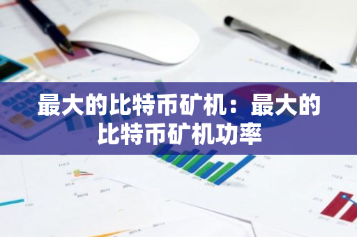 最大的比特币矿机：最大的比特币矿机功率-第1张图片-智财锋资讯网