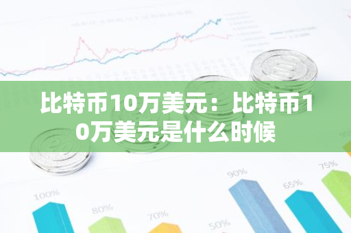 比特币10万美元:比特币10万美元是什么时候-第1张图片-智财锋资讯网 比特币10万美元:比特币10万美元是什么时候-第1张图片-智财锋资讯网