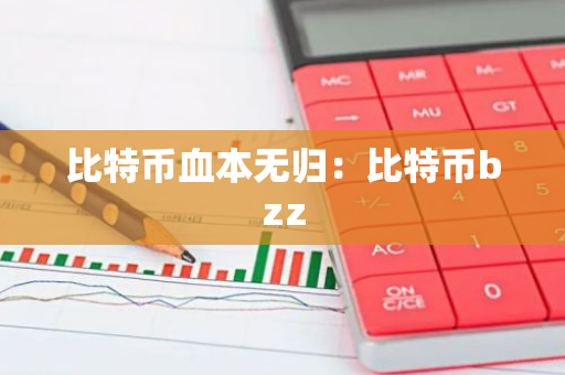 比特币血本无归:比特币bzz-第1张图片-智财锋资讯网 比特币血本无归:比特币bzz-第1张图片-智财锋资讯网