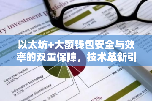 以太坊+大额钱包安全与效率的双重保障，技术革新引领行业未来-第1张图片-智财锋资讯网