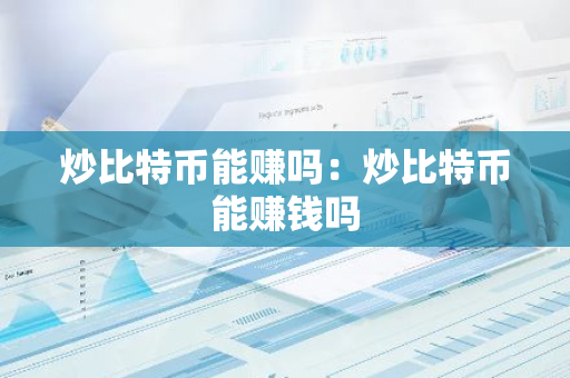 炒比特币能赚吗：炒比特币能赚钱吗-第1张图片-智财锋资讯网