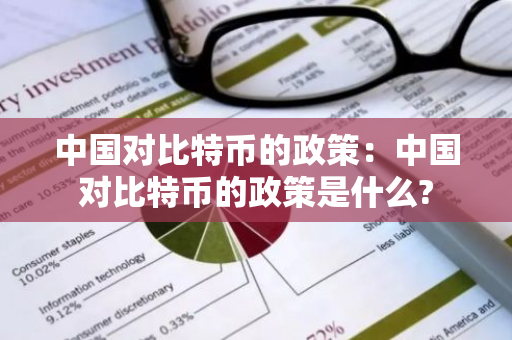 中国对比特币的政策:中国对比特币的政策是什么?-第1张图片-智财锋资讯网 中国对比特币的政策:中国对比特币的政策是什么?-第1张图片-智财锋资讯网