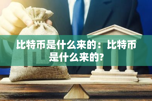 比特币是什么来的：比特币是什么来的?