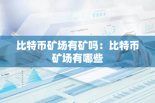 比特币矿场有矿吗：比特币矿场有哪些