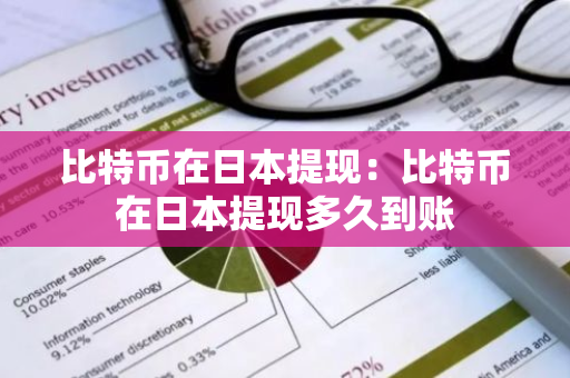 比特币在日本提现：比特币在日本提现多久到账