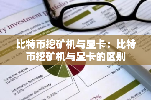 比特币挖矿机与显卡：比特币挖矿机与显卡的区别