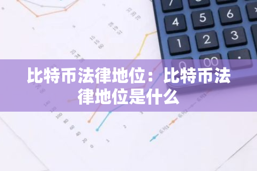 比特币法律地位:比特币法律地位是什么-第1张图片-智财锋资讯网 比特币法律地位:比特币法律地位是什么-第1张图片-智财锋资讯网