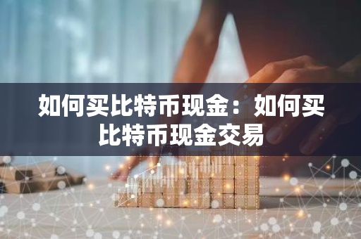 如何买比特币现金：如何买比特币现金交易-第1张图片-智财锋资讯网