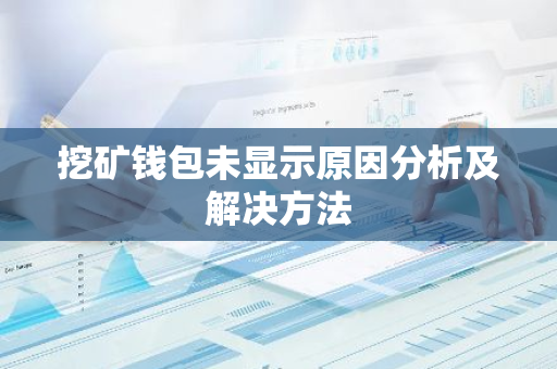 挖矿钱包未显示原因分析及解决方法-第1张图片-智财锋资讯网