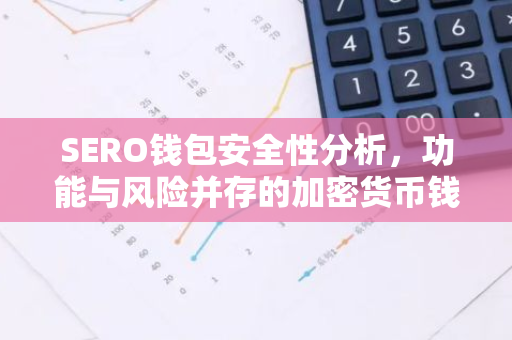 SERO钱包安全性分析,功能与风险并存的加密货币钱包-第1张图片-智财锋资讯网 SERO钱包安全性分析,功能与风险并存的加密货币钱包-第1张图片-智财锋资讯网