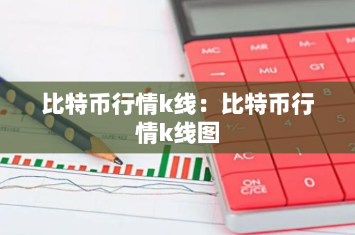 比特币行情k线：比特币行情k线图-第1张图片-智财锋资讯网