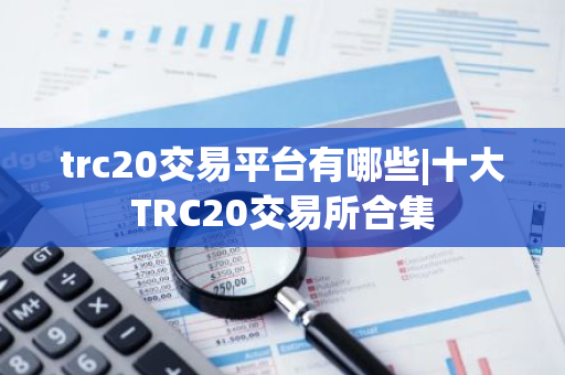 trc20交易平台有哪些|十大TRC20交易所合集