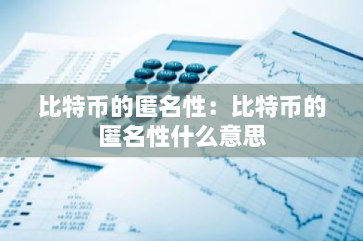 比特币的匿名性：比特币的匿名性什么意思-第1张图片-智财锋资讯网