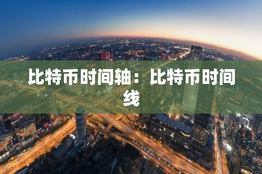 比特币时间轴：比特币时间线
