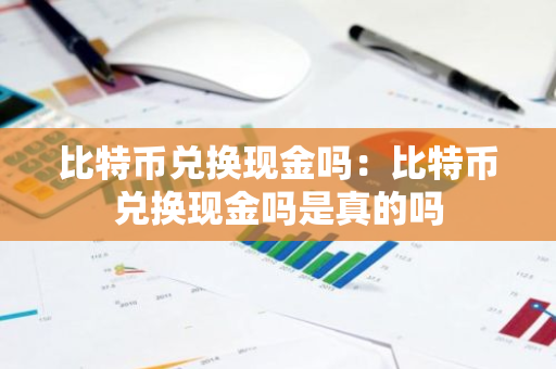 比特币兑换现金吗：比特币兑换现金吗是真的吗