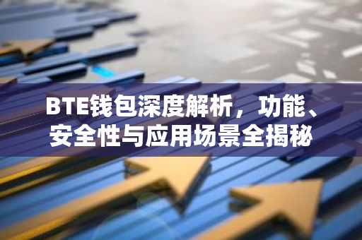 BTE钱包深度解析，功能、安全性与应用场景全揭秘-第1张图片-智财锋资讯网