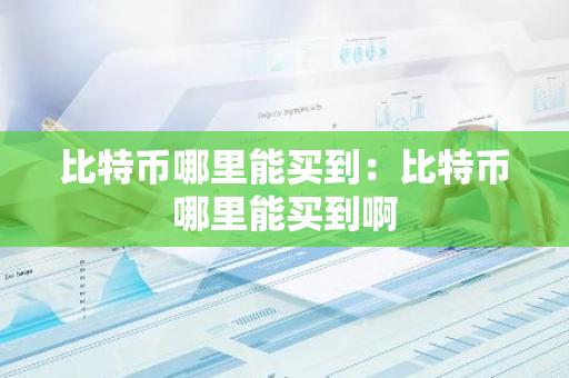 比特币哪里能买到：比特币哪里能买到啊