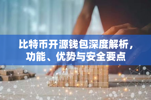 比特币开源钱包深度解析，功能、优势与安全要点