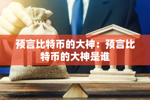 预言比特币的大神：预言比特币的大神是谁