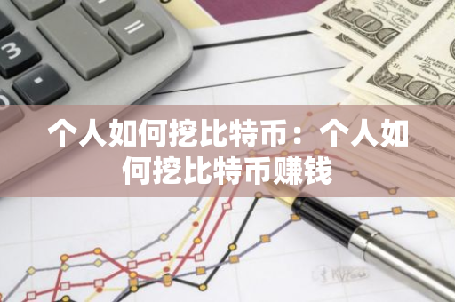 个人如何挖比特币：个人如何挖比特币赚钱-第1张图片-智财锋资讯网