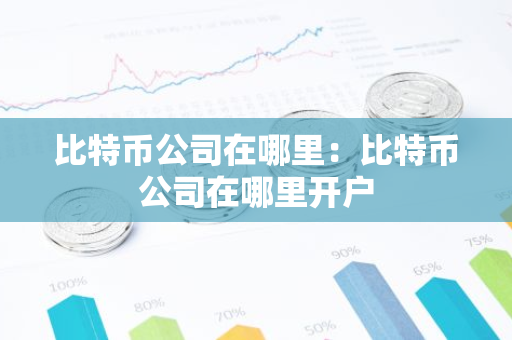比特币公司在哪里:比特币公司在哪里开户-第1张图片-智财锋资讯网 比特币公司在哪里:比特币公司在哪里开户-第1张图片-智财锋资讯网