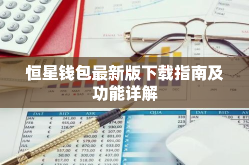 恒星钱包最新版下载指南及功能详解-第1张图片-智财锋资讯网