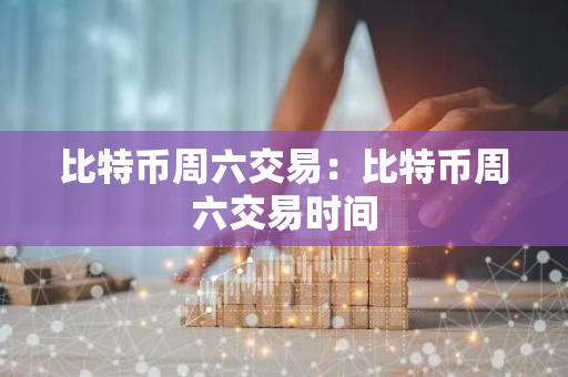 比特币周六交易：比特币周六交易时间-第1张图片-智财锋资讯网