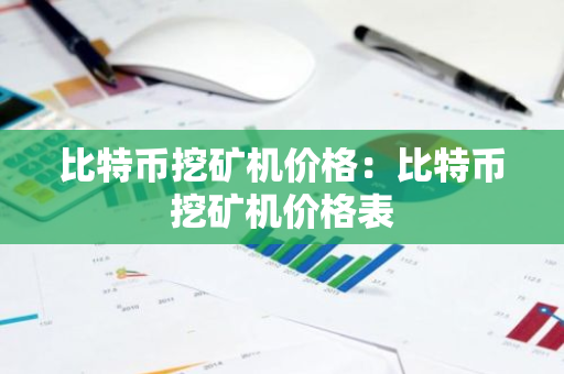 比特币挖矿机价格:比特币挖矿机价格表-第1张图片-智财锋资讯网 比特币挖矿机价格:比特币挖矿机价格表-第1张图片-智财锋资讯网