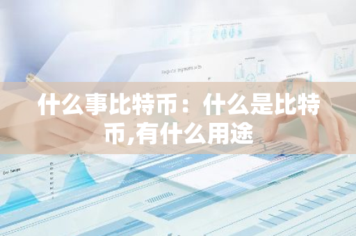 什么事比特币：什么是比特币,有什么用途