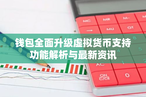 钱包全面升级虚拟货币支持功能解析与最新资讯