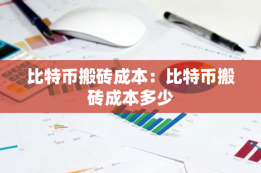 比特币搬砖成本：比特币搬砖成本多少-第1张图片-智财锋资讯网