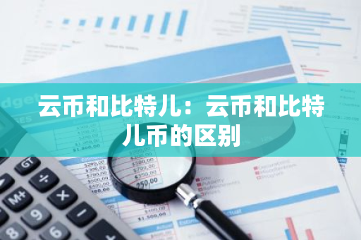 云币和比特儿：云币和比特儿币的区别-第1张图片-智财锋资讯网