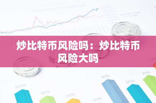 炒比特币风险吗：炒比特币风险大吗-第1张图片-智财锋资讯网