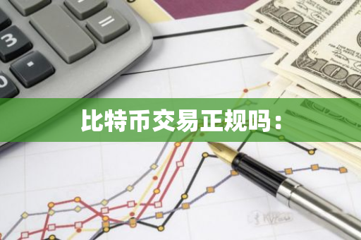 比特币交易正规吗：-第1张图片-智财锋资讯网