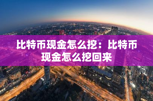 比特币现金怎么挖：比特币现金怎么挖回来-第1张图片-智财锋资讯网