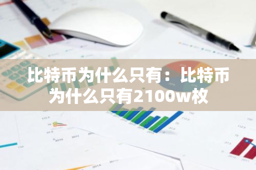 比特币为什么只有：比特币为什么只有2100w枚