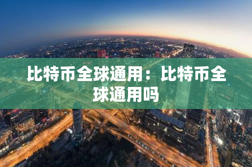 比特币全球通用：比特币全球通用吗