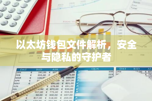 以太坊钱包文件解析，安全与隐私的守护者