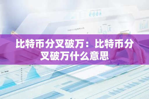 比特币分叉破万：比特币分叉破万什么意思