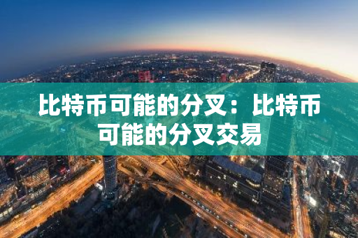 比特币可能的分叉：比特币可能的分叉交易
