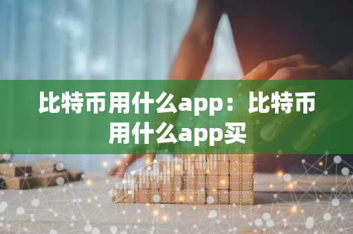 比特币用什么app：比特币用什么app买