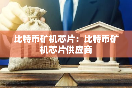 比特币矿机芯片：比特币矿机芯片供应商