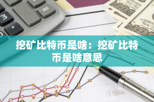 挖矿比特币是啥：挖矿比特币是啥意思