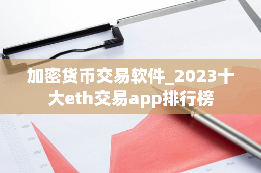 加密货币交易软件_2023十大eth交易app排行榜