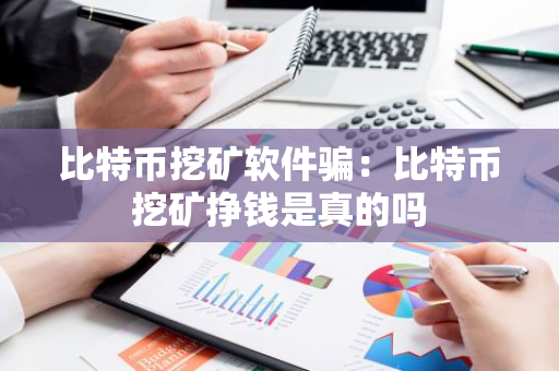 比特币挖矿软件骗:比特币挖矿挣钱是真的吗-第1张图片-智财锋资讯网 比特币挖矿软件骗:比特币挖矿挣钱是真的吗-第1张图片-智财锋资讯网