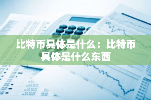 比特币具体是什么：比特币具体是什么东西-第1张图片-智财锋资讯网