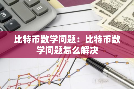 比特币数学问题：比特币数学问题怎么解决