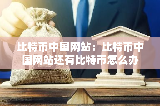 比特币中国网站:比特币中国网站还有比特币怎么办-第1张图片-智财锋资讯网 比特币中国网站:比特币中国网站还有比特币怎么办-第1张图片-智财锋资讯网
