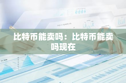 比特币能卖吗：比特币能卖吗现在-第1张图片-智财锋资讯网