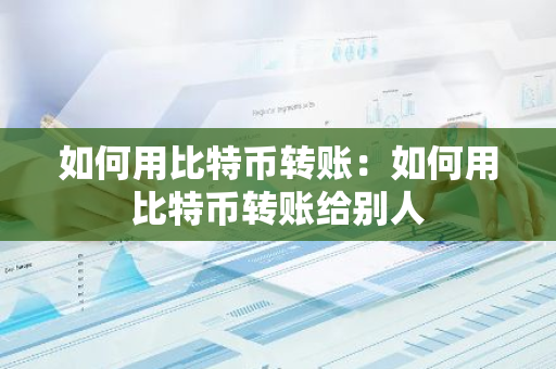 如何用比特币转账：如何用比特币转账给别人-第1张图片-智财锋资讯网